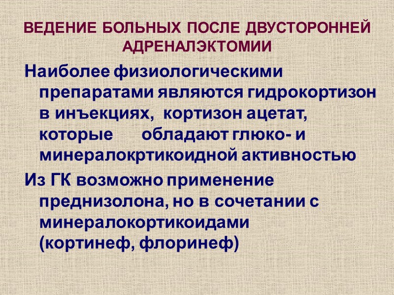 ВЕДЕНИЕ БОЛЬНЫХ ПОСЛЕ ДВУСТОРОННЕЙ АДРЕНАЛЭКТОМИИ Наиболее физиологическими препаратами являются гидрокортизон в инъекциях,  кортизон